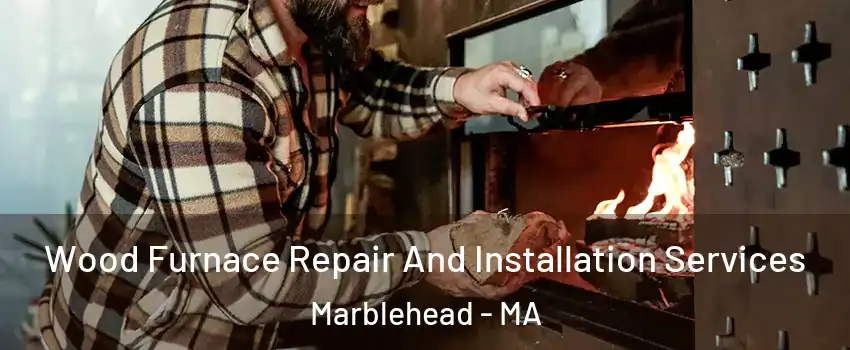  Wood Furnace Repair And Installation Services Marblehead - MA
